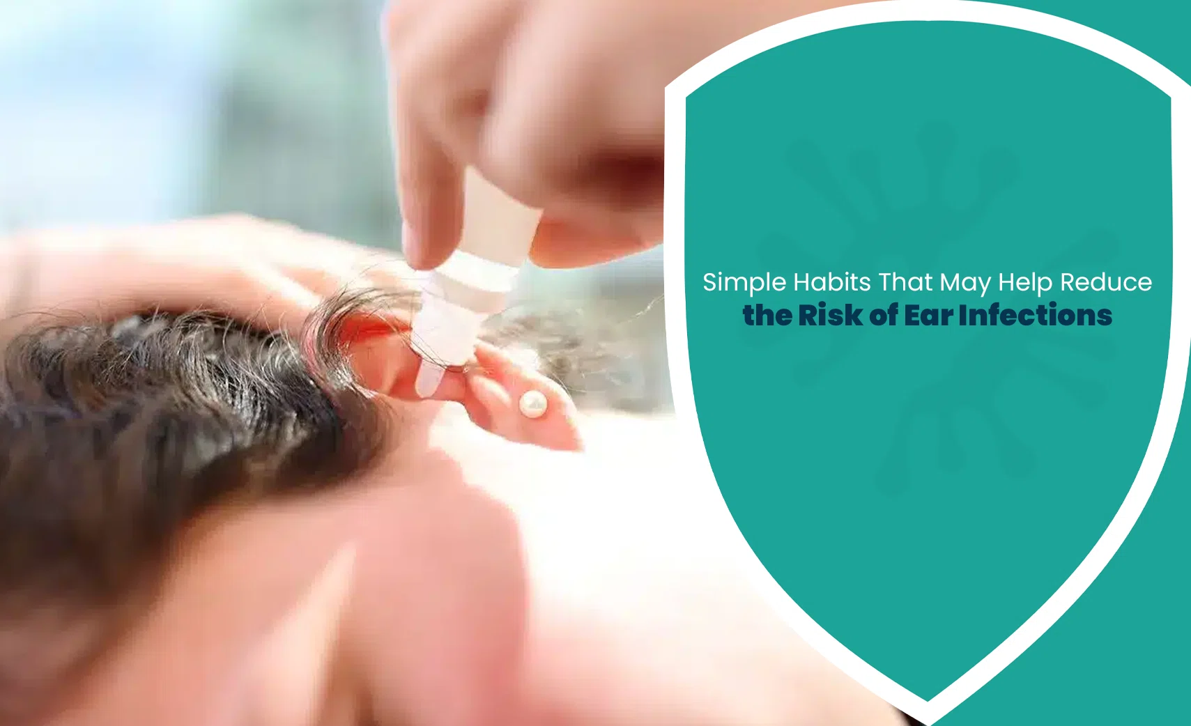 Simple habits to reduce the risk of Ear Infections with proper ear care and prevention tips